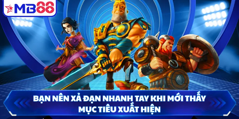 Bạn nên xả đạn nhanh tay khi mới thấy mục tiêu xuất hiện