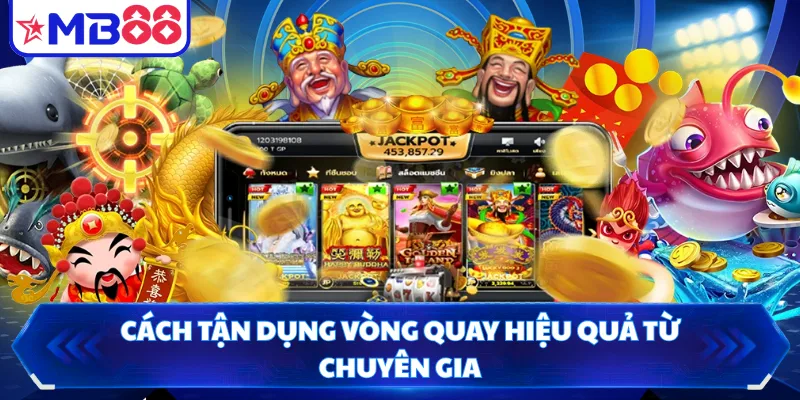 Cách tận dụng vòng quay hiệu quả từ chuyên gia