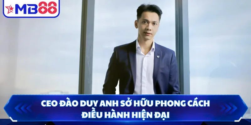 CEO Đào Duy Anh sở hữu phong cách điều hành hiện đại